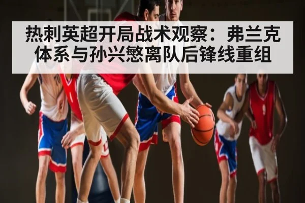 热刺英超开局战术观察：弗兰克体系与孙兴慜离队后锋线重组